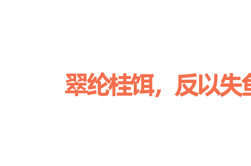 翠纶桂饵，反以失鱼